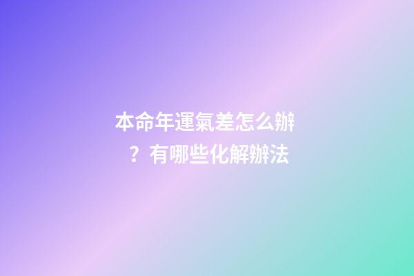 本命年運氣差怎么辦？有哪些化解辦法